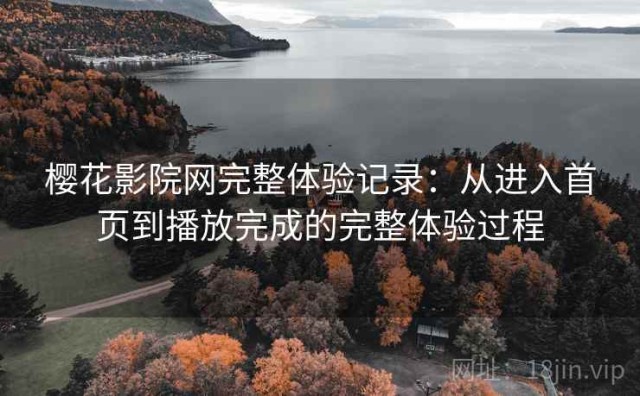 樱花影院网完整体验记录：从进入首页到播放完成的完整体验过程