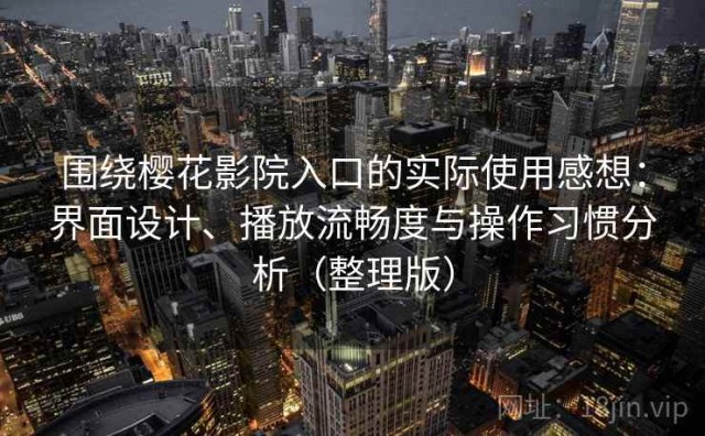 围绕樱花影院入口的实际使用感想：界面设计、播放流畅度与操作习惯分析（整理版）