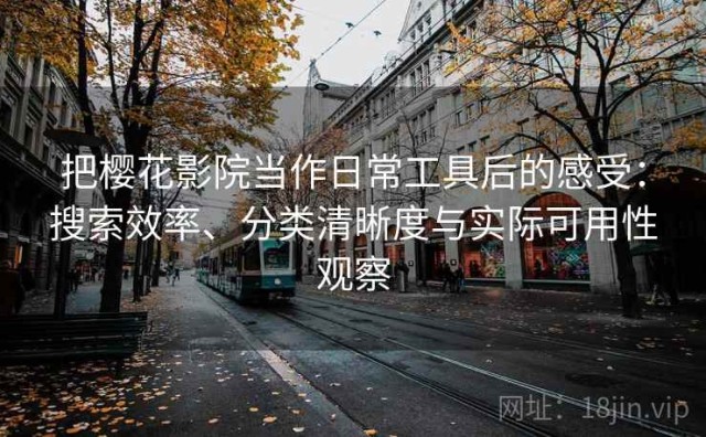把樱花影院当作日常工具后的感受：搜索效率、分类清晰度与实际可用性观察