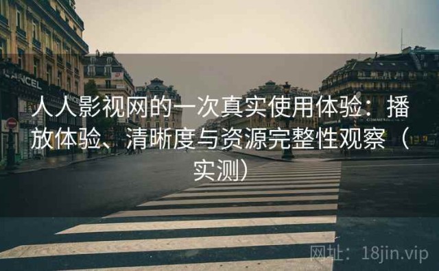 人人影视网的一次真实使用体验：播放体验、清晰度与资源完整性观察（实测）