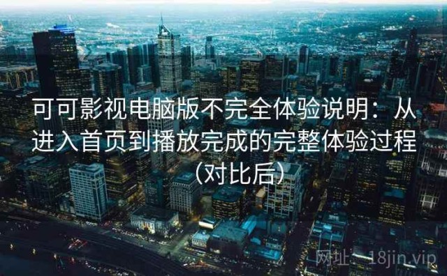 可可影视电脑版不完全体验说明：从进入首页到播放完成的完整体验过程（对比后）