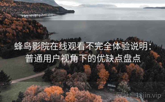 蜂鸟影院在线观看不完全体验说明：普通用户视角下的优缺点盘点