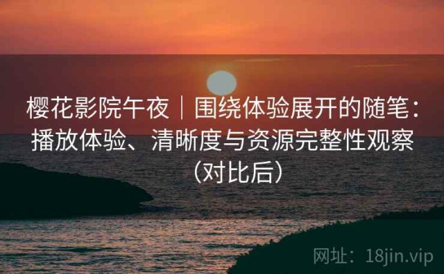 樱花影院午夜｜围绕体验展开的随笔：播放体验、清晰度与资源完整性观察（对比后）