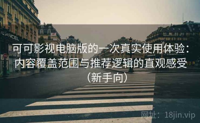 可可影视电脑版的一次真实使用体验：内容覆盖范围与推荐逻辑的直观感受（新手向）