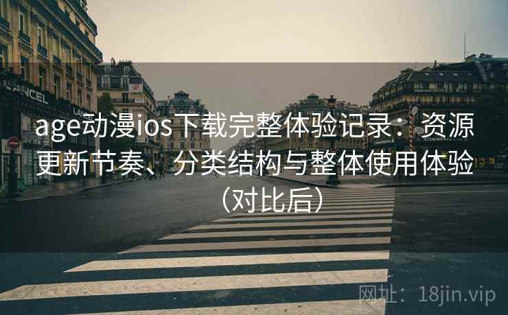 age动漫ios下载完整体验记录：资源更新节奏、分类结构与整体使用体验（对比后）