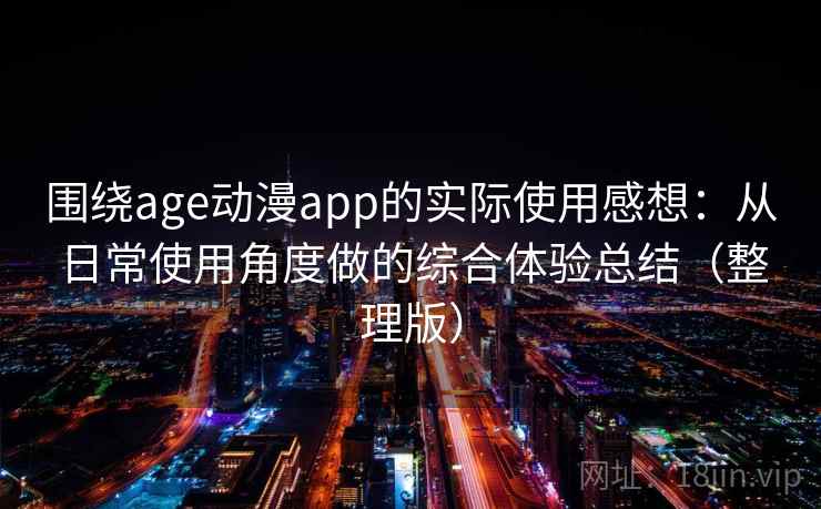 围绕age动漫app的实际使用感想:从日常使用角度做的综合体验总结(整理版) 围绕age动漫app的实际使用感想:从日常使用角度做的综合体验总结(整理版)
