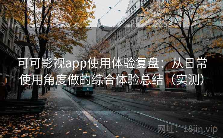 可可影视app使用体验复盘:从日常使用角度做的综合体验总结(实测) 可可影视app使用体验复盘:从日常使用角度做的综合体验总结(实测)