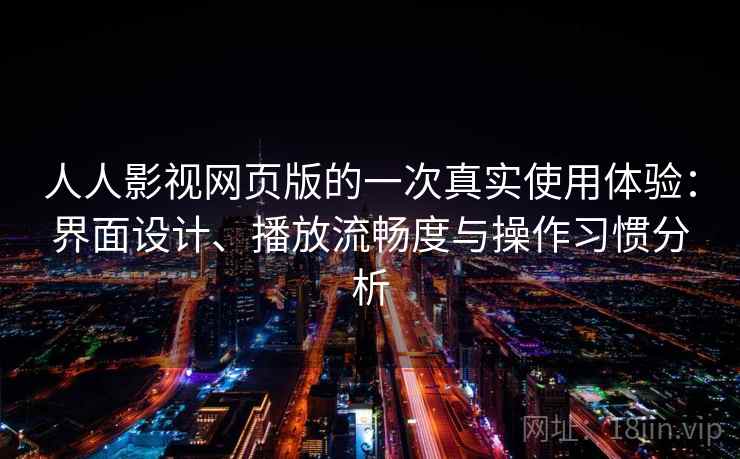 人人影视网页版的一次真实使用体验：界面设计、播放流畅度与操作习惯分析