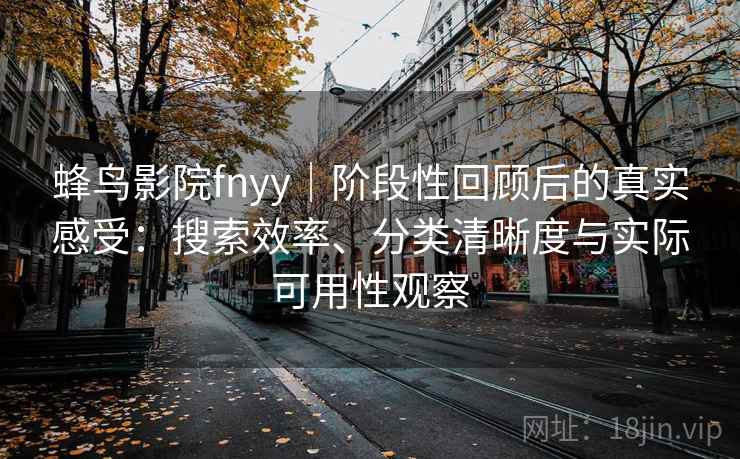 蜂鸟影院fnyy｜阶段性回顾后的真实感受：搜索效率、分类清晰度与实际可用性观察
