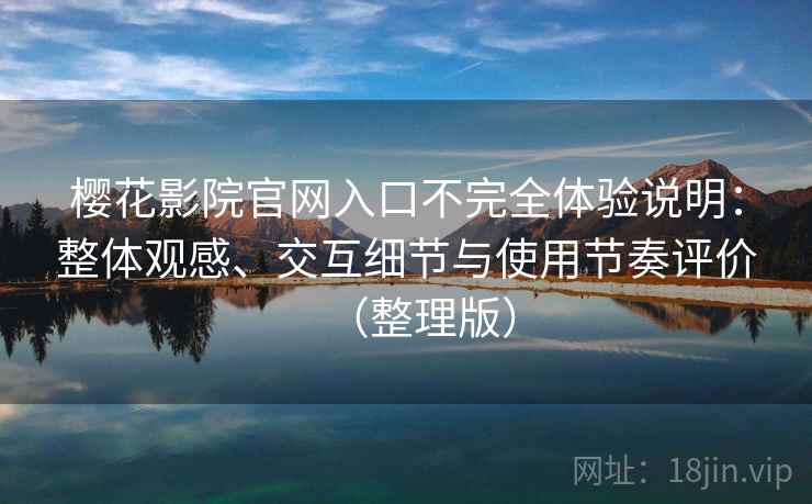 樱花影院官网入口不完全体验说明:整体观感、交互细节与使用节奏评价(整理版) 樱花影院官网入口不完全体验说明:整体观感、交互细节与使用节奏评价(整理版)