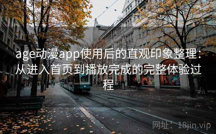 age动漫app使用后的直观印象整理：从进入首页到播放完成的完整体验过程