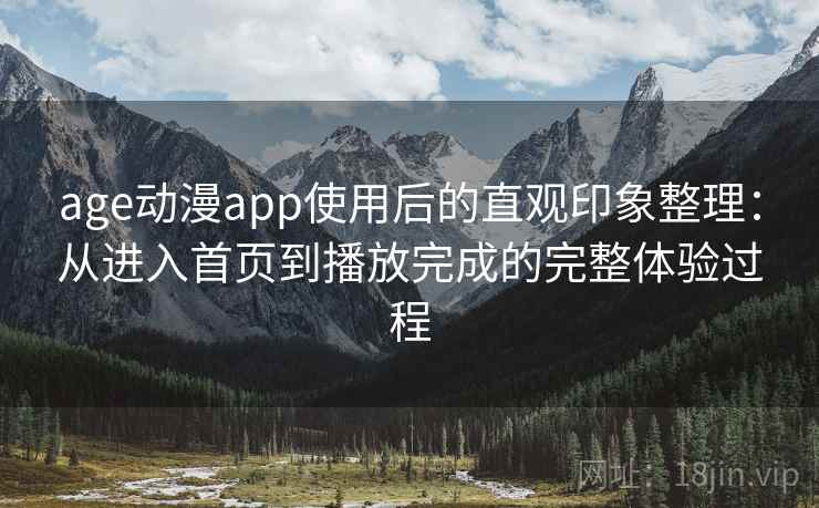 age动漫app使用后的直观印象整理:从进入首页到播放完成的完整体验过程 age动漫app使用后的直观印象整理:从进入首页到播放完成的完整体验过程