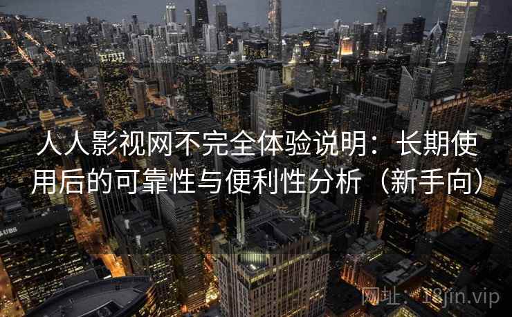 人人影视网不完全体验说明:长期使用后的可靠性与便利性分析(新手向) 人人影视网不完全体验说明:长期使用后的可靠性与便利性分析(新手向)