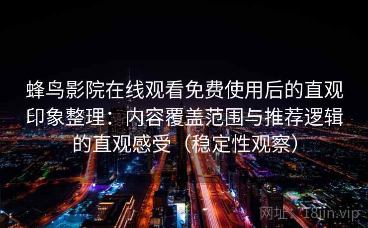 蜂鸟影院在线观看免费使用后的直观印象整理：内容覆盖范围与推荐逻辑的直观感受（稳定性观察）