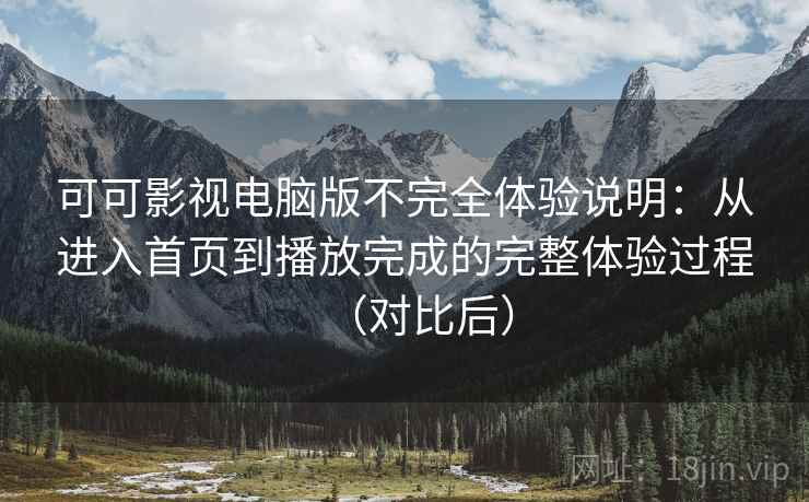 可可影视电脑版不完全体验说明：从进入首页到播放完成的完整体验过程（对比后）