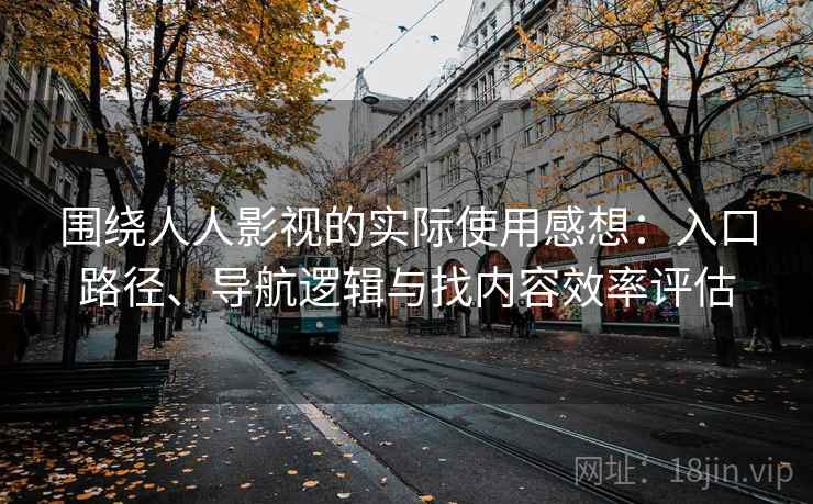 围绕人人影视的实际使用感想：入口路径、导航逻辑与找内容效率评估