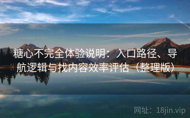 糖心不完全体验说明：入口路径、导航逻辑与找内容效率评估（整理版）