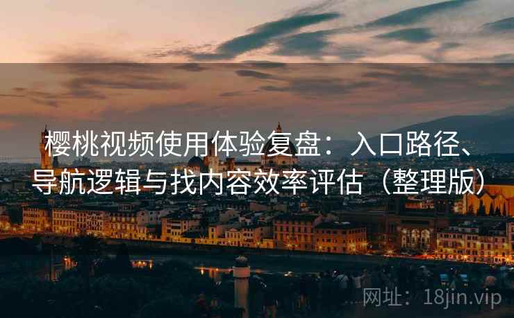 樱桃视频使用体验复盘：入口路径、导航逻辑与找内容效率评估（整理版）