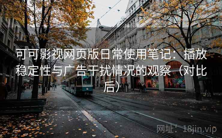 可可影视网页版日常使用笔记:播放稳定性与广告干扰情况的观察(对比后) 可可影视网页版日常使用笔记:播放稳定性与广告干扰情况的观察(对比后)