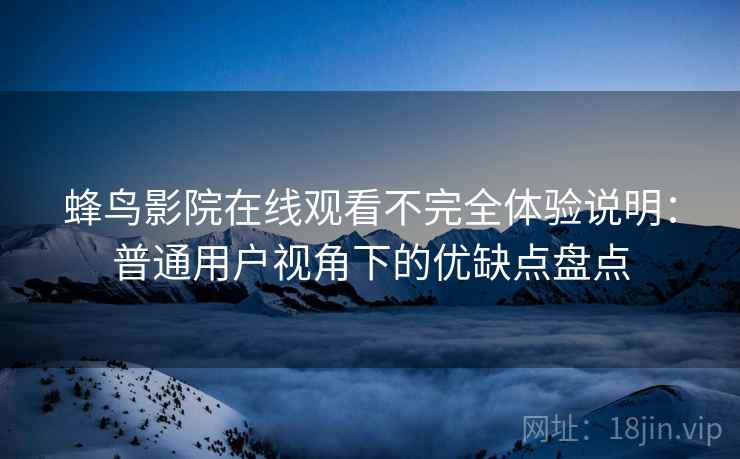 蜂鸟影院在线观看不完全体验说明:普通用户视角下的优缺点盘点 蜂鸟影院在线观看不完全体验说明:普通用户视角下的优缺点盘点