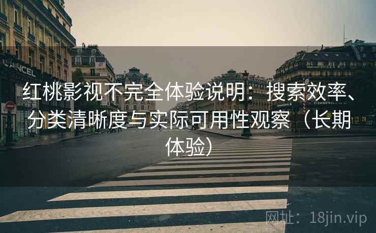 红桃影视不完全体验说明：搜索效率、分类清晰度与实际可用性观察（长期体验）