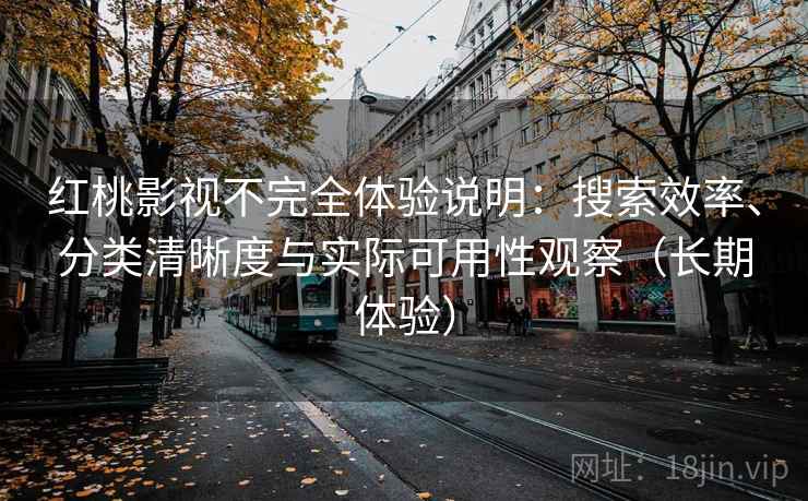 红桃影视不完全体验说明:搜索效率、分类清晰度与实际可用性观察(长期体验) 红桃影视不完全体验说明:搜索效率、分类清晰度与实际可用性观察(长期体验)