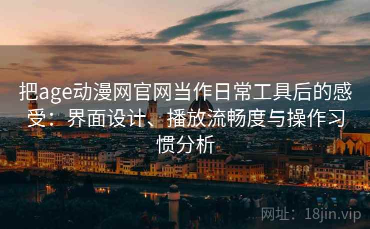 把age动漫网官网当作日常工具后的感受:界面设计、播放流畅度与操作习惯分析 把age动漫网官网当作日常工具后的感受:界面设计、播放流畅度与操作习惯分析