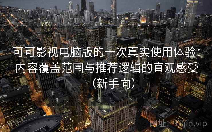 可可影视电脑版的一次真实使用体验:内容覆盖范围与推荐逻辑的直观感受(新手向) 可可影视电脑版的一次真实使用体验:内容覆盖范围与推荐逻辑的直观感受(新手向)