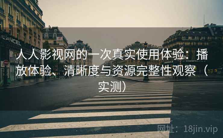 人人影视网的一次真实使用体验:播放体验、清晰度与资源完整性观察(实测) 人人影视网的一次真实使用体验:播放体验、清晰度与资源完整性观察(实测)