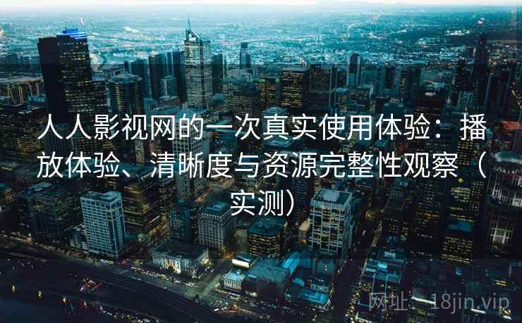 人人影视网的一次真实使用体验:播放体验、清晰度与资源完整性观察(实测) 人人影视网的一次真实使用体验:播放体验、清晰度与资源完整性观察(实测)