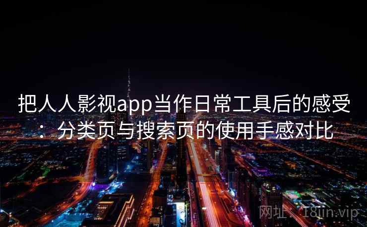 把人人影视app当作日常工具后的感受:分类页与搜索页的使用手感对比 把人人影视app当作日常工具后的感受:分类页与搜索页的使用手感对比