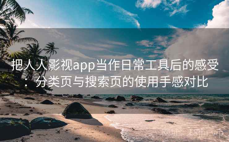 把人人影视app当作日常工具后的感受:分类页与搜索页的使用手感对比 把人人影视app当作日常工具后的感受:分类页与搜索页的使用手感对比