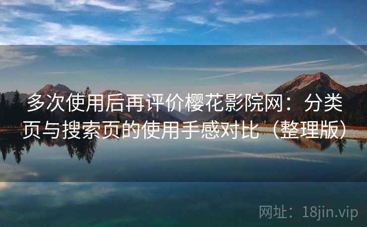 多次使用后再评价樱花影院网:分类页与搜索页的使用手感对比(整理版) 多次使用后再评价樱花影院网:分类页与搜索页的使用手感对比(整理版)