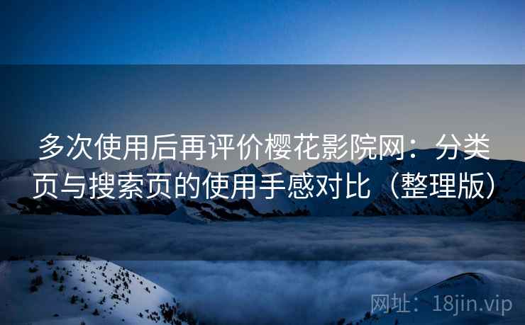 多次使用后再评价樱花影院网:分类页与搜索页的使用手感对比(整理版) 多次使用后再评价樱花影院网:分类页与搜索页的使用手感对比(整理版)