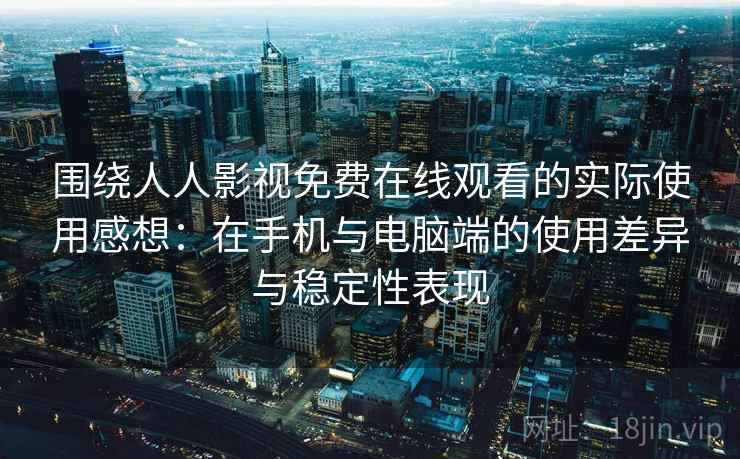 围绕人人影视免费在线观看的实际使用感想：在手机与电脑端的使用差异与稳定性表现