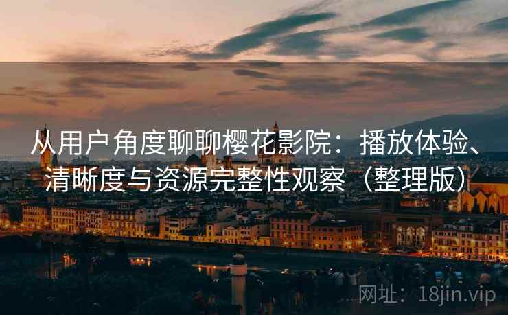 从用户角度聊聊樱花影院:播放体验、清晰度与资源完整性观察(整理版) 从用户角度聊聊樱花影院:播放体验、清晰度与资源完整性观察(整理版)