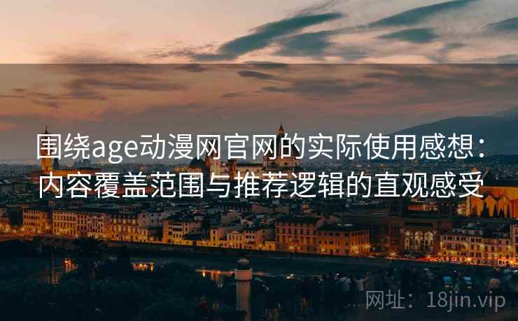 围绕age动漫网官网的实际使用感想:内容覆盖范围与推荐逻辑的直观感受 围绕age动漫网官网的实际使用感想:内容覆盖范围与推荐逻辑的直观感受