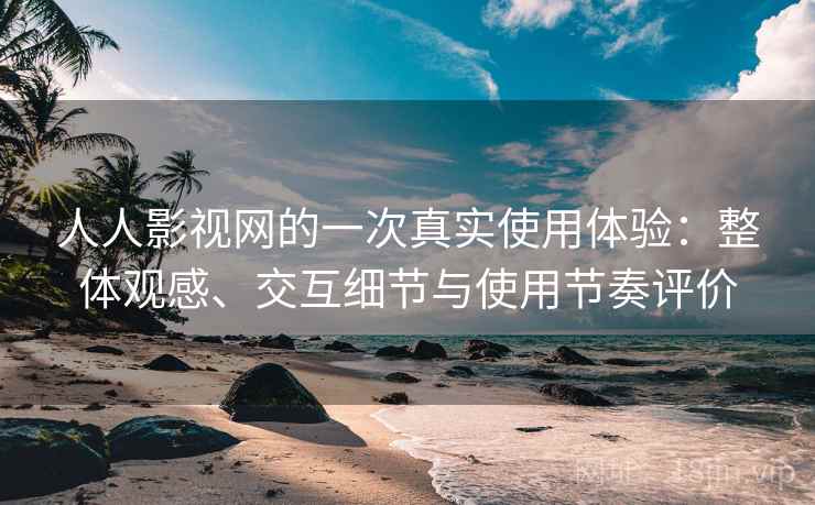 人人影视网的一次真实使用体验：整体观感、交互细节与使用节奏评价