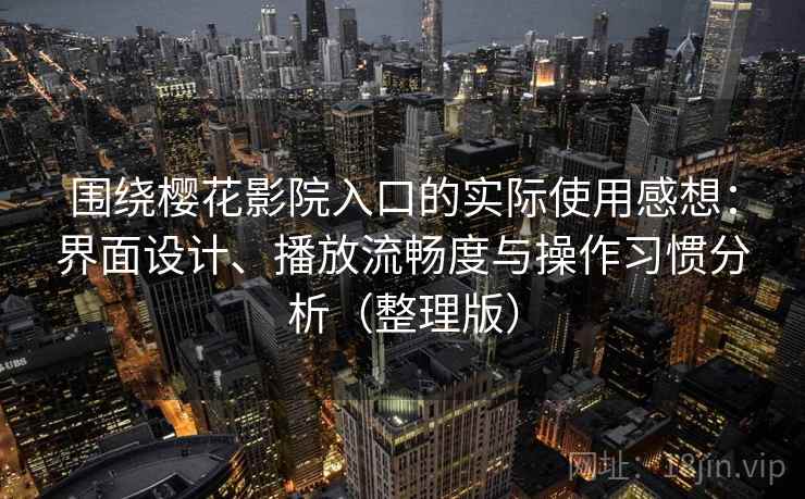 围绕樱花影院入口的实际使用感想:界面设计、播放流畅度与操作习惯分析(整理版) 围绕樱花影院入口的实际使用感想:界面设计、播放流畅度与操作习惯分析(整理版)